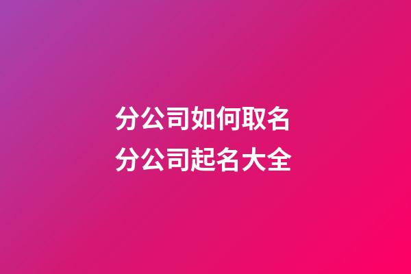 分公司如何取名 分公司起名大全-第1张-公司起名-玄机派